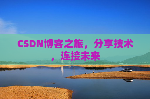 CSDN博客之旅,分享技术,连接未来